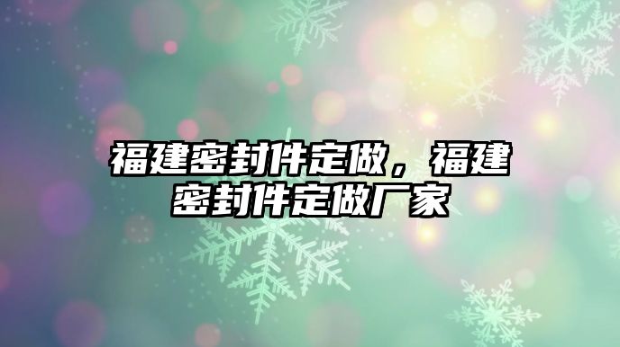 福建密封件定做，福建密封件定做廠家