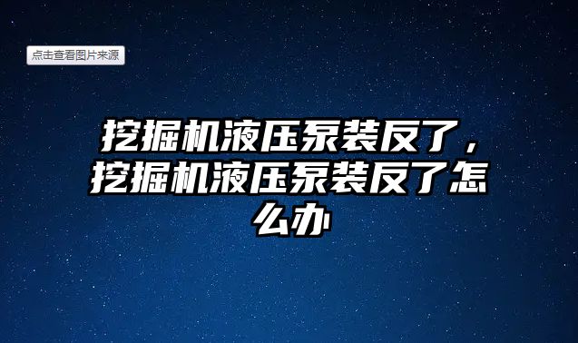 挖掘機(jī)液壓泵裝反了，挖掘機(jī)液壓泵裝反了怎么辦