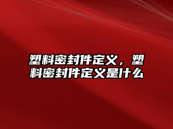 塑料密封件定義，塑料密封件定義是什么