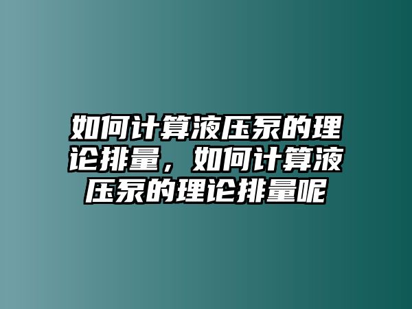 如何計算液壓泵的理論排量，如何計算液壓泵的理論排量呢