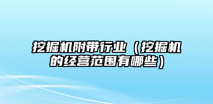 挖掘機(jī)附帶行業(yè)（挖掘機(jī)的經(jīng)營(yíng)范圍有哪些）