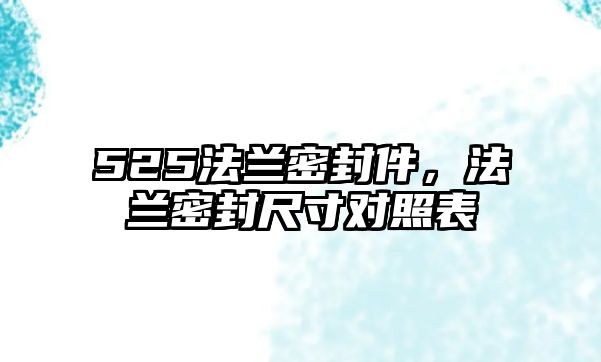 525法蘭密封件，法蘭密封尺寸對(duì)照表