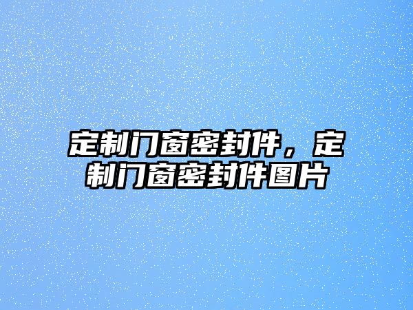 定制門窗密封件，定制門窗密封件圖片