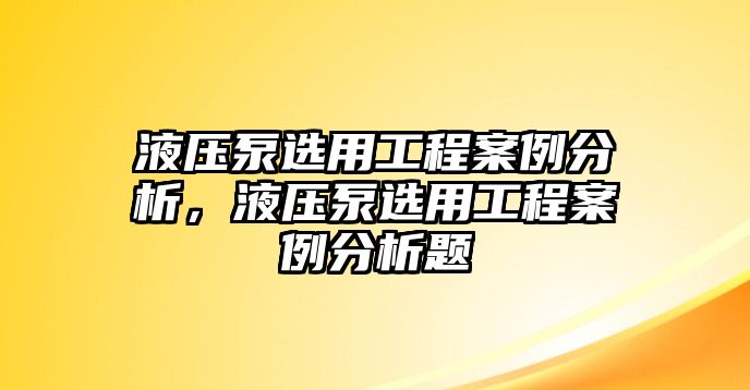 液壓泵選用工程案例分析，液壓泵選用工程案例分析題