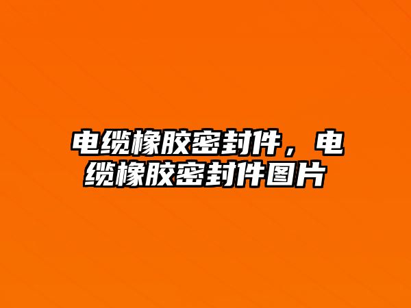 電纜橡膠密封件，電纜橡膠密封件圖片