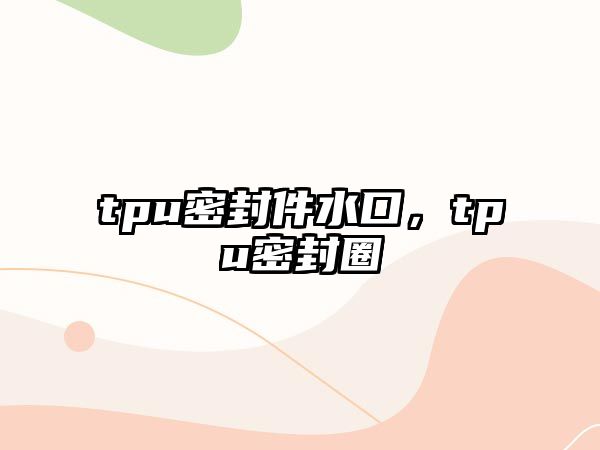 tpu密封件水口，tpu密封圈