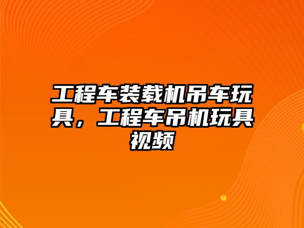 工程車裝載機吊車玩具，工程車吊機玩具視頻