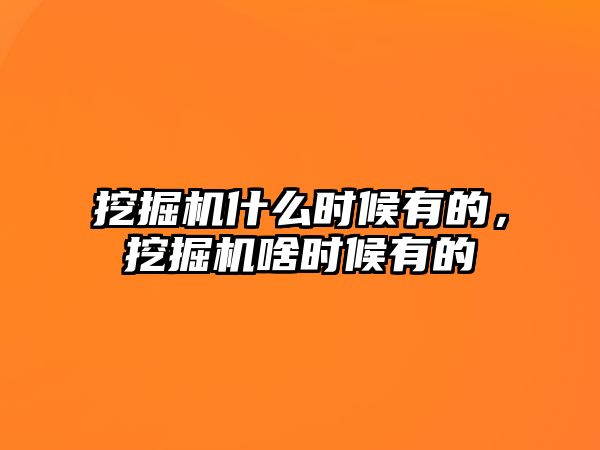 挖掘機什么時候有的，挖掘機啥時候有的