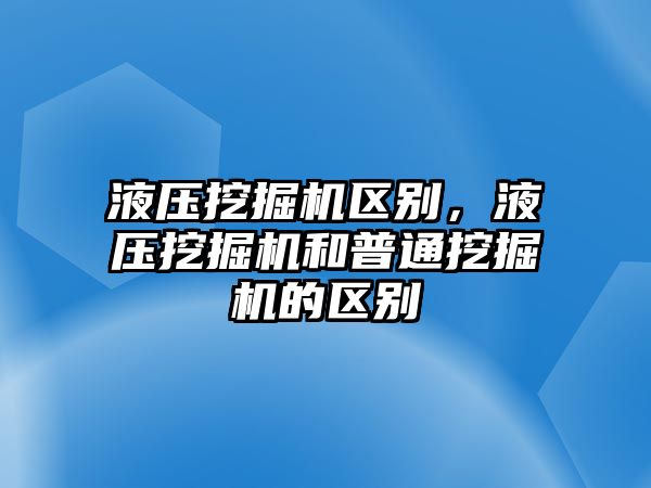 液壓挖掘機區(qū)別，液壓挖掘機和普通挖掘機的區(qū)別