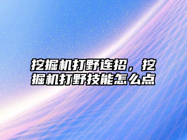 挖掘機打野連招，挖掘機打野技能怎么點