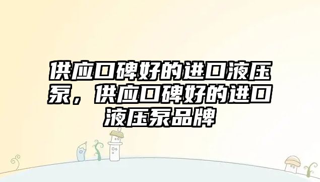 供應(yīng)口碑好的進(jìn)口液壓泵，供應(yīng)口碑好的進(jìn)口液壓泵品牌