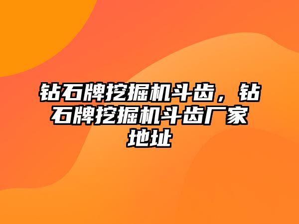 鉆石牌挖掘機斗齒，鉆石牌挖掘機斗齒廠家地址