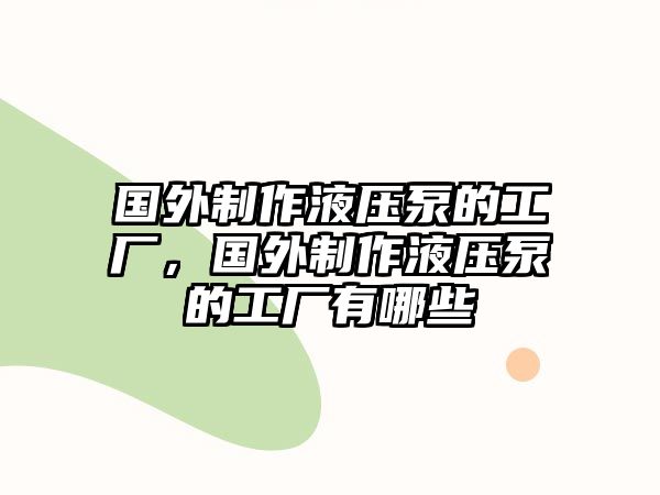 國(guó)外制作液壓泵的工廠，國(guó)外制作液壓泵的工廠有哪些