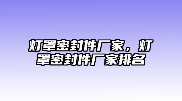 燈罩密封件廠家，燈罩密封件廠家排名