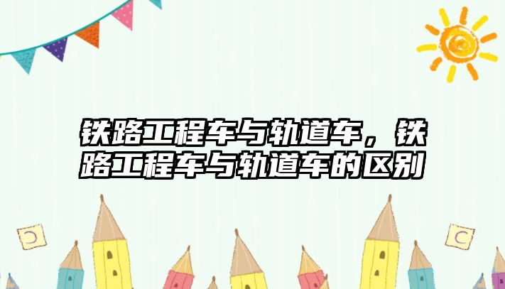 鐵路工程車與軌道車，鐵路工程車與軌道車的區(qū)別