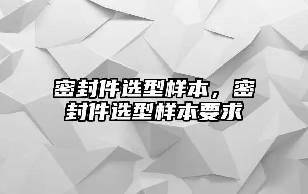 密封件選型樣本，密封件選型樣本要求