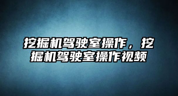 挖掘機駕駛室操作，挖掘機駕駛室操作視頻