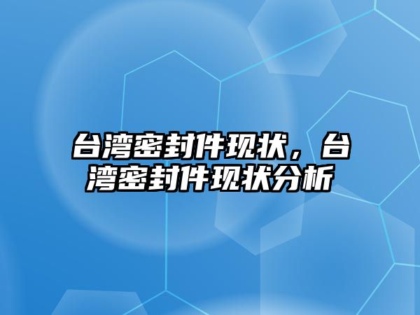 臺灣密封件現(xiàn)狀，臺灣密封件現(xiàn)狀分析