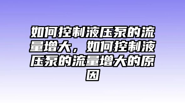 如何控制液壓泵的流量增大，如何控制液壓泵的流量增大的原因