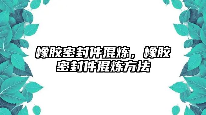 橡膠密封件混煉，橡膠密封件混煉方法