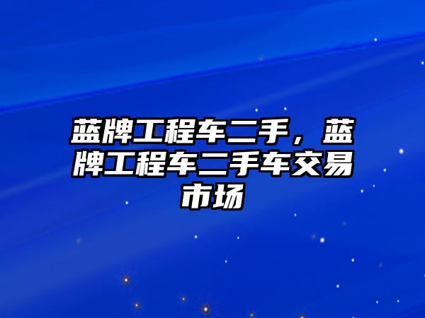 藍牌工程車二手，藍牌工程車二手車交易市場