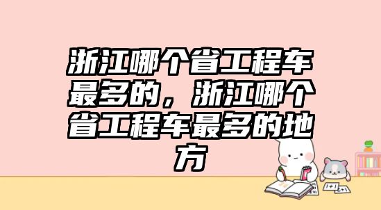 浙江哪個(gè)省工程車最多的，浙江哪個(gè)省工程車最多的地方