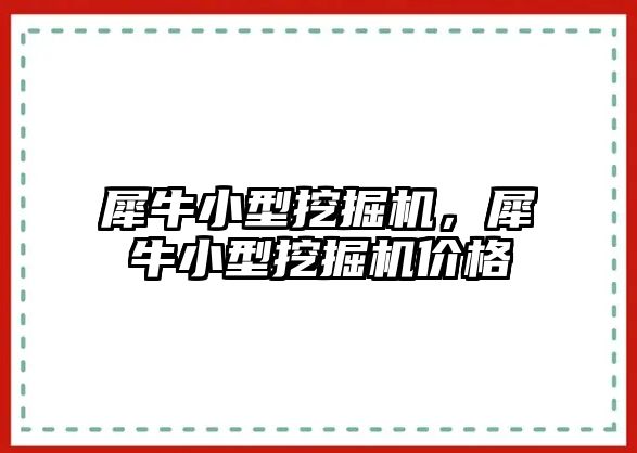 犀牛小型挖掘機(jī)，犀牛小型挖掘機(jī)價(jià)格