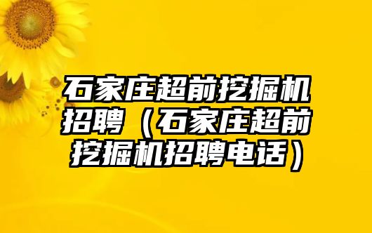 石家莊超前挖掘機招聘（石家莊超前挖掘機招聘電話）