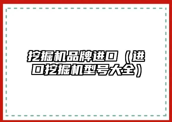 挖掘機品牌進口（進口挖掘機型號大全）