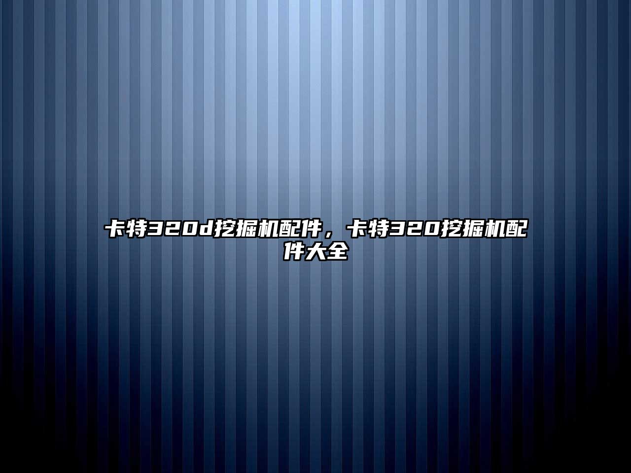 卡特320d挖掘機(jī)配件，卡特320挖掘機(jī)配件大全