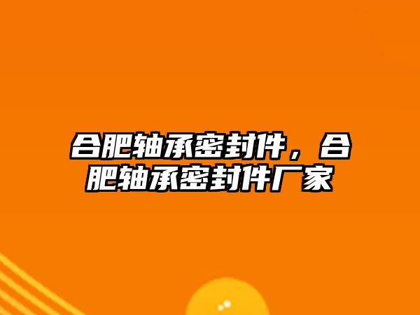 合肥軸承密封件，合肥軸承密封件廠家