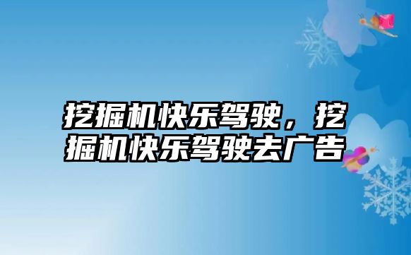 挖掘機快樂駕駛，挖掘機快樂駕駛去廣告