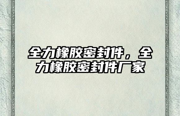 全力橡膠密封件，全力橡膠密封件廠家