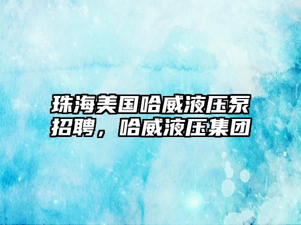 珠海美國哈威液壓泵招聘，哈威液壓集團