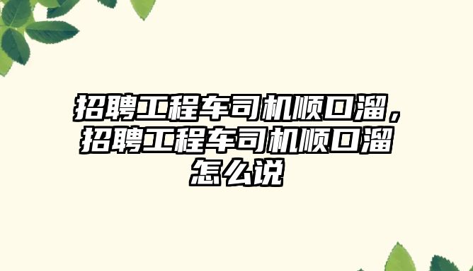 招聘工程車司機順口溜，招聘工程車司機順口溜怎么說