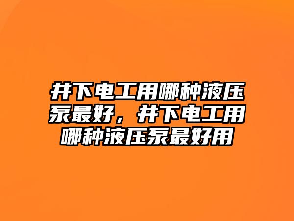 井下電工用哪種液壓泵最好，井下電工用哪種液壓泵最好用