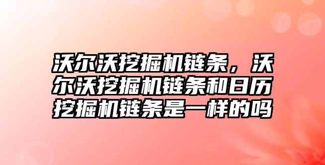 沃爾沃挖掘機鏈條，沃爾沃挖掘機鏈條和日歷挖掘機鏈條是一樣的嗎