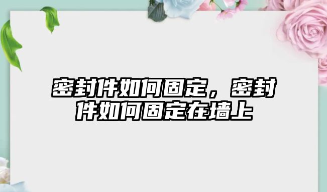 密封件如何固定，密封件如何固定在墻上