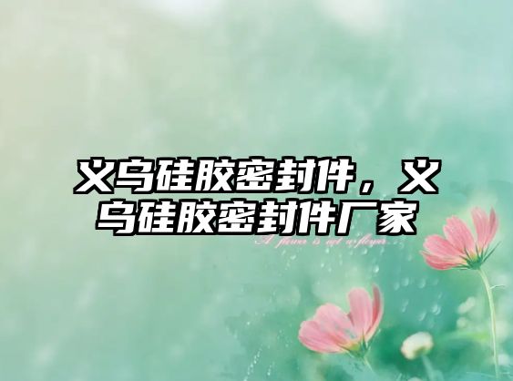 義烏硅膠密封件，義烏硅膠密封件廠家