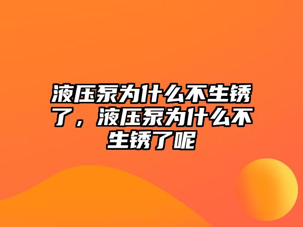 液壓泵為什么不生銹了，液壓泵為什么不生銹了呢