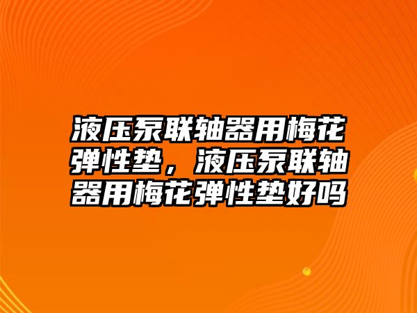 液壓泵聯(lián)軸器用梅花彈性墊，液壓泵聯(lián)軸器用梅花彈性墊好嗎