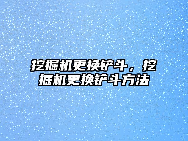 挖掘機(jī)更換鏟斗，挖掘機(jī)更換鏟斗方法