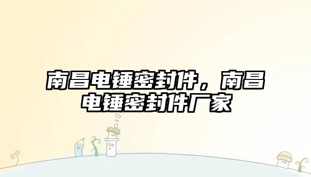 南昌電錘密封件，南昌電錘密封件廠家