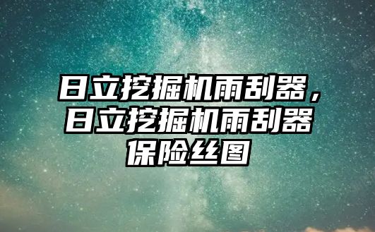 日立挖掘機雨刮器，日立挖掘機雨刮器保險絲圖