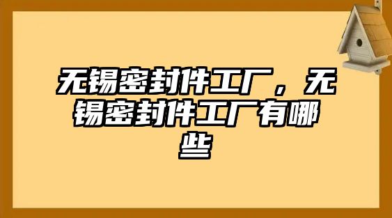 無錫密封件工廠，無錫密封件工廠有哪些