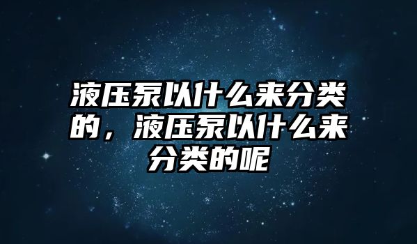 液壓泵以什么來分類的，液壓泵以什么來分類的呢