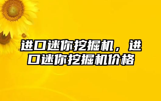 進口迷你挖掘機，進口迷你挖掘機價格