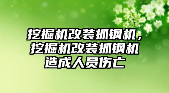 挖掘機改裝抓鋼機，挖掘機改裝抓鋼機造成人員傷亡