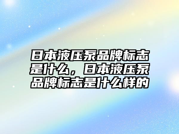 日本液壓泵品牌標志是什么，日本液壓泵品牌標志是什么樣的