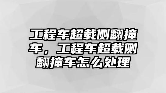 工程車超載側(cè)翻撞車，工程車超載側(cè)翻撞車怎么處理